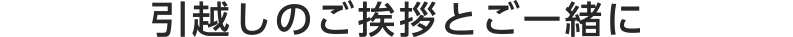 引越しのご挨拶とご一緒に