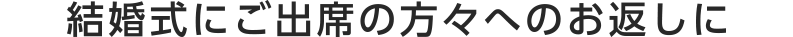 結婚式にご出席の方々へのお返しに