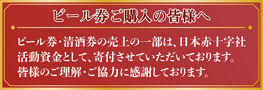 ビール券ご購入の皆様へ　ビール券・清酒券の売り上げの一部は、日本赤十字社活動資金として、寄付させていただいております。皆様のご理解・ご協力に感謝しております。