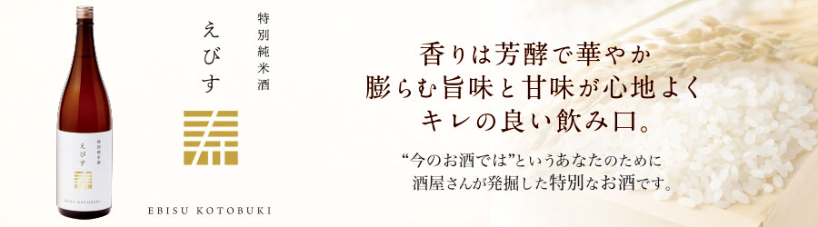 【特別純米酒】えびす寿 香りは芳醇で華やか 膨らむ旨味と甘味が心地よくキレの良い飲み口。